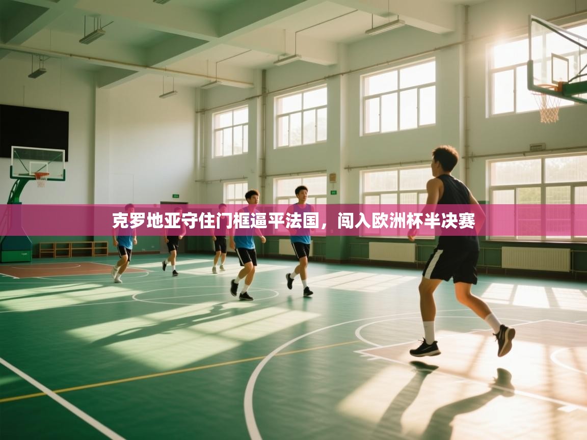 克罗地亚守住门框逼平法国，闯入欧洲杯半决赛  第2张